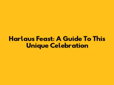 Harlaus Feast: A Guide To This Unique Celebration