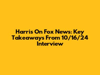Harris On Fox News: Key Takeaways From 10/16/24 Interview