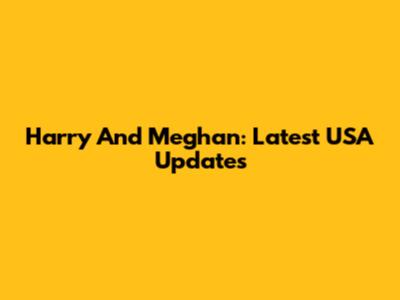 Harry And Meghan: Latest USA Updates