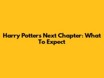Harry Potter's Next Chapter: What To Expect
