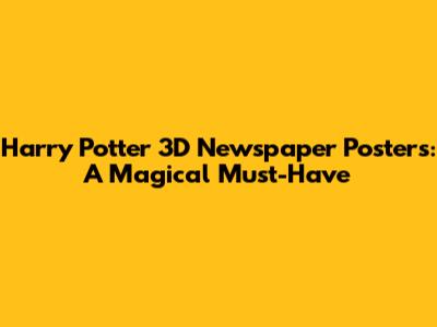 Harry Potter 3D Newspaper Posters: A Magical Must-Have