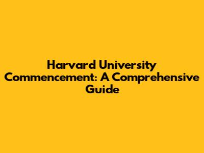 Harvard University Commencement: A Comprehensive Guide