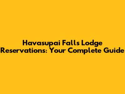 Havasupai Falls Lodge Reservations: Your Complete Guide