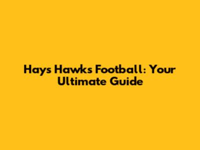 Hays Hawks Football: Your Ultimate Guide