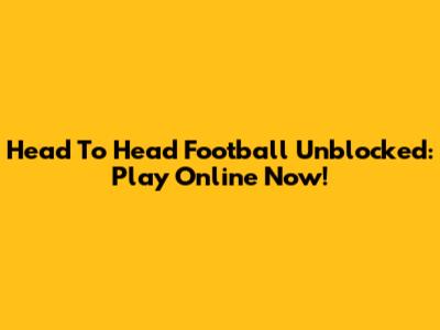 Head To Head Football Unblocked: Play Online Now!