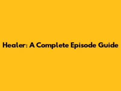 Healer: A Complete Episode Guide