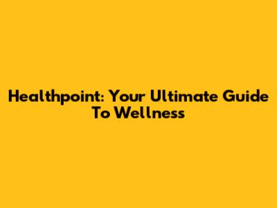Healthpoint: Your Ultimate Guide To Wellness