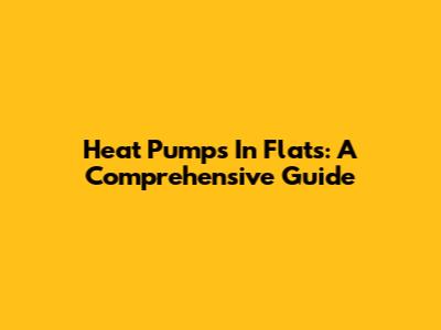 Heat Pumps In Flats: A Comprehensive Guide