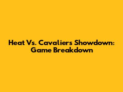 Heat Vs. Cavaliers Showdown: Game Breakdown