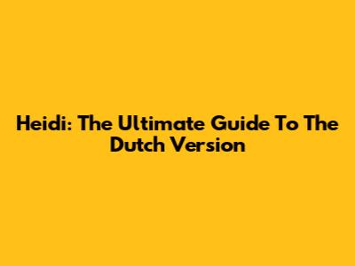 Heidi: The Ultimate Guide To The Dutch Version