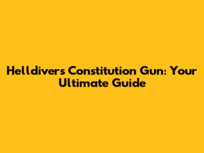 Helldivers Constitution Gun: Your Ultimate Guide