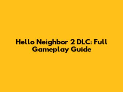 Hello Neighbor 2 DLC: Full Gameplay Guide