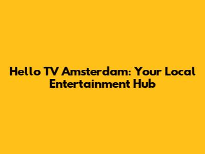 Hello TV Amsterdam: Your Local Entertainment Hub