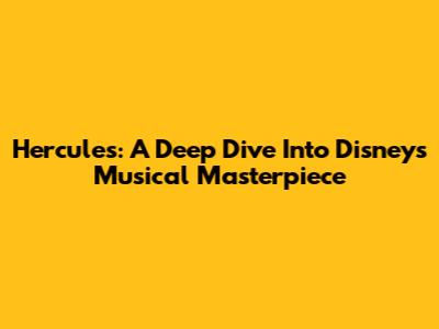 Hercules: A Deep Dive Into Disney's Musical Masterpiece