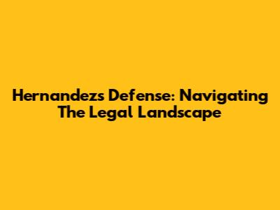 Hernandez's Defense: Navigating The Legal Landscape