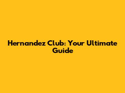 Hernandez Club: Your Ultimate Guide