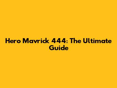 Hero Mavrick 444: The Ultimate Guide