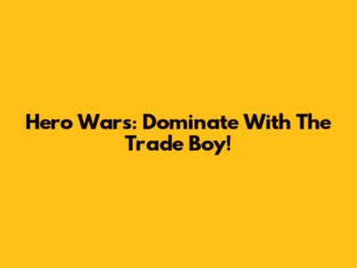 Hero Wars: Dominate With The Trade Boy!