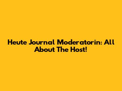 Heute Journal Moderatorin: All About The Host!
