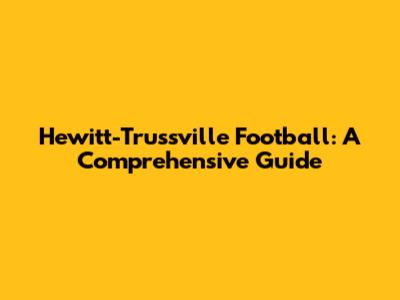 Hewitt-Trussville Football: A Comprehensive Guide