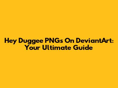 Hey Duggee PNGs On DeviantArt: Your Ultimate Guide