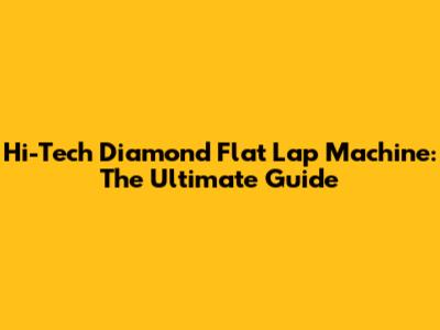 Hi-Tech Diamond Flat Lap Machine: The Ultimate Guide