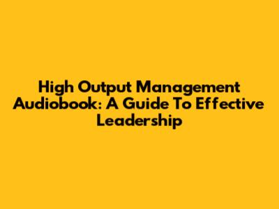 High Output Management Audiobook: A Guide To Effective Leadership