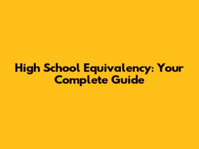 High School Equivalency: Your Complete Guide