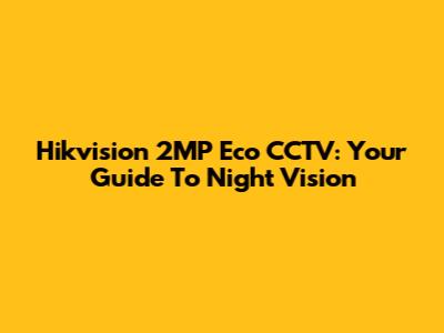 Hikvision 2MP Eco CCTV: Your Guide To Night Vision