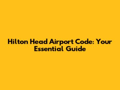 Hilton Head Airport Code: Your Essential Guide