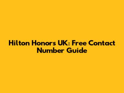 Hilton Honors UK: Free Contact Number Guide