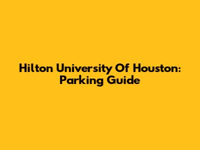 Hilton University Of Houston: Parking Guide