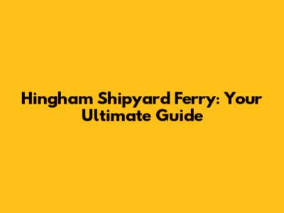 Hingham Shipyard Ferry: Your Ultimate Guide