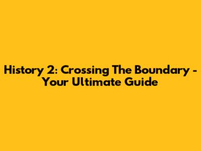 History 2: Crossing The Boundary - Your Ultimate Guide