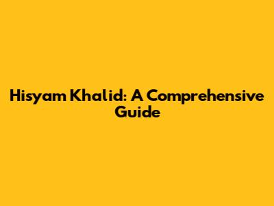 Hisyam Khalid: A Comprehensive Guide