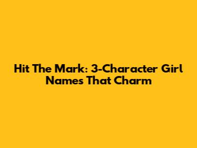 Hit The Mark: 3-Character Girl Names That Charm