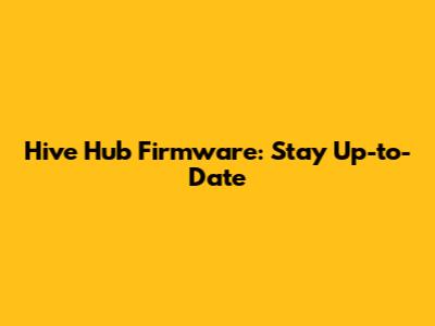 Hive Hub Firmware: Stay Up-to-Date