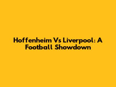 Hoffenheim Vs Liverpool: A Football Showdown