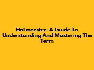 Hofmeester: A Guide To Understanding And Mastering The Term