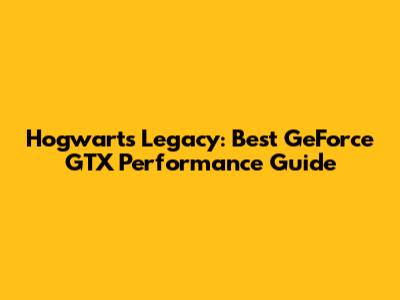 Hogwarts Legacy: Best GeForce GTX Performance Guide