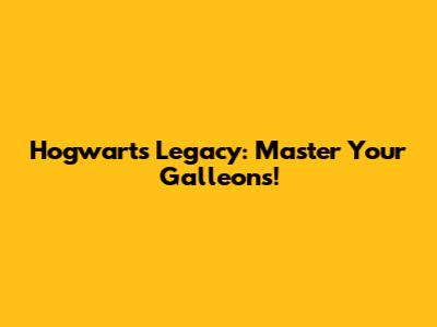 Hogwarts Legacy: Master Your Galleons!