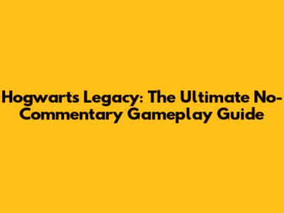 Hogwarts Legacy: The Ultimate No-Commentary Gameplay Guide