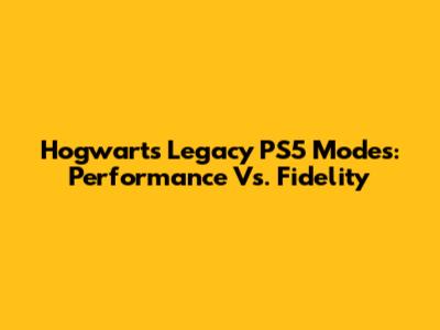 Hogwarts Legacy PS5 Modes: Performance Vs. Fidelity