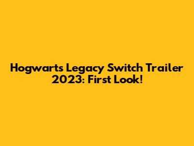 Hogwarts Legacy Switch Trailer 2023: First Look!