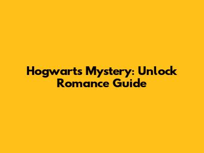 Hogwarts Mystery: Unlock Romance Guide