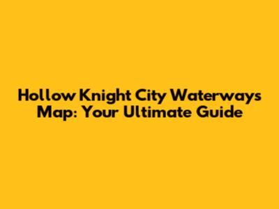 Hollow Knight City Waterways Map: Your Ultimate Guide