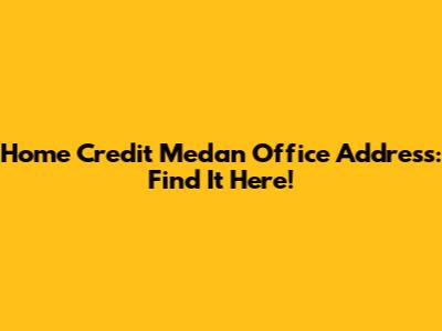 Home Credit Medan Office Address: Find It Here!