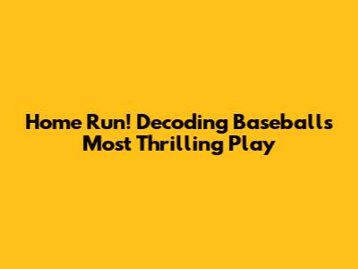 Home Run! Decoding Baseball's Most Thrilling Play