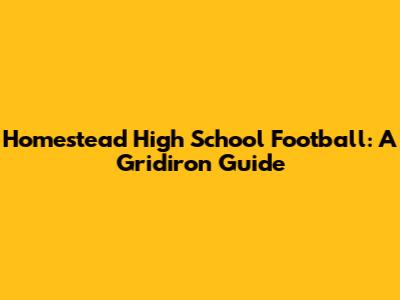 Homestead High School Football: A Gridiron Guide