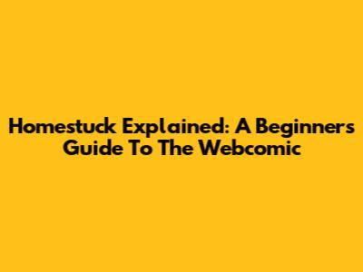 Homestuck Explained: A Beginner's Guide To The Webcomic